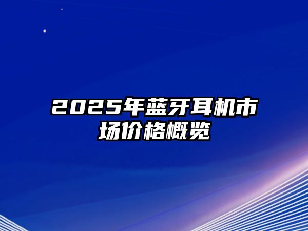 2025年藍(lán)牙耳機(jī)市場(chǎng)價(jià)格概覽