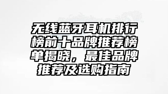 無線藍(lán)牙耳機(jī)排行榜前十品牌推薦榜單揭曉，最佳品牌推薦及選購(gòu)指南