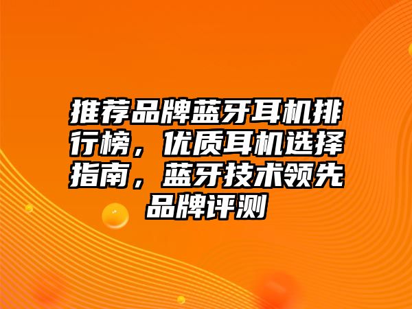 推薦品牌藍(lán)牙耳機排行榜，優(yōu)質(zhì)耳機選擇指南，藍(lán)牙技術(shù)領(lǐng)先品牌評測