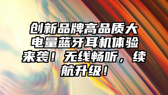 創(chuàng)新品牌高品質(zhì)大電量藍(lán)牙耳機體驗來襲！無線暢聽，續(xù)航升級！