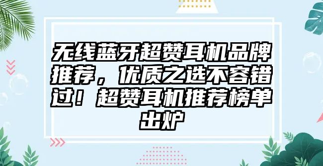 無線藍牙超贊耳機品牌推薦，優(yōu)質(zhì)之選不容錯過！超贊耳機推薦榜單出爐