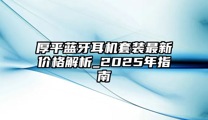 厚平藍牙耳機套裝最新價格解析_2025年指南