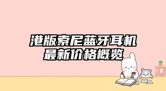 港版索尼藍(lán)牙耳機最新價格概覽