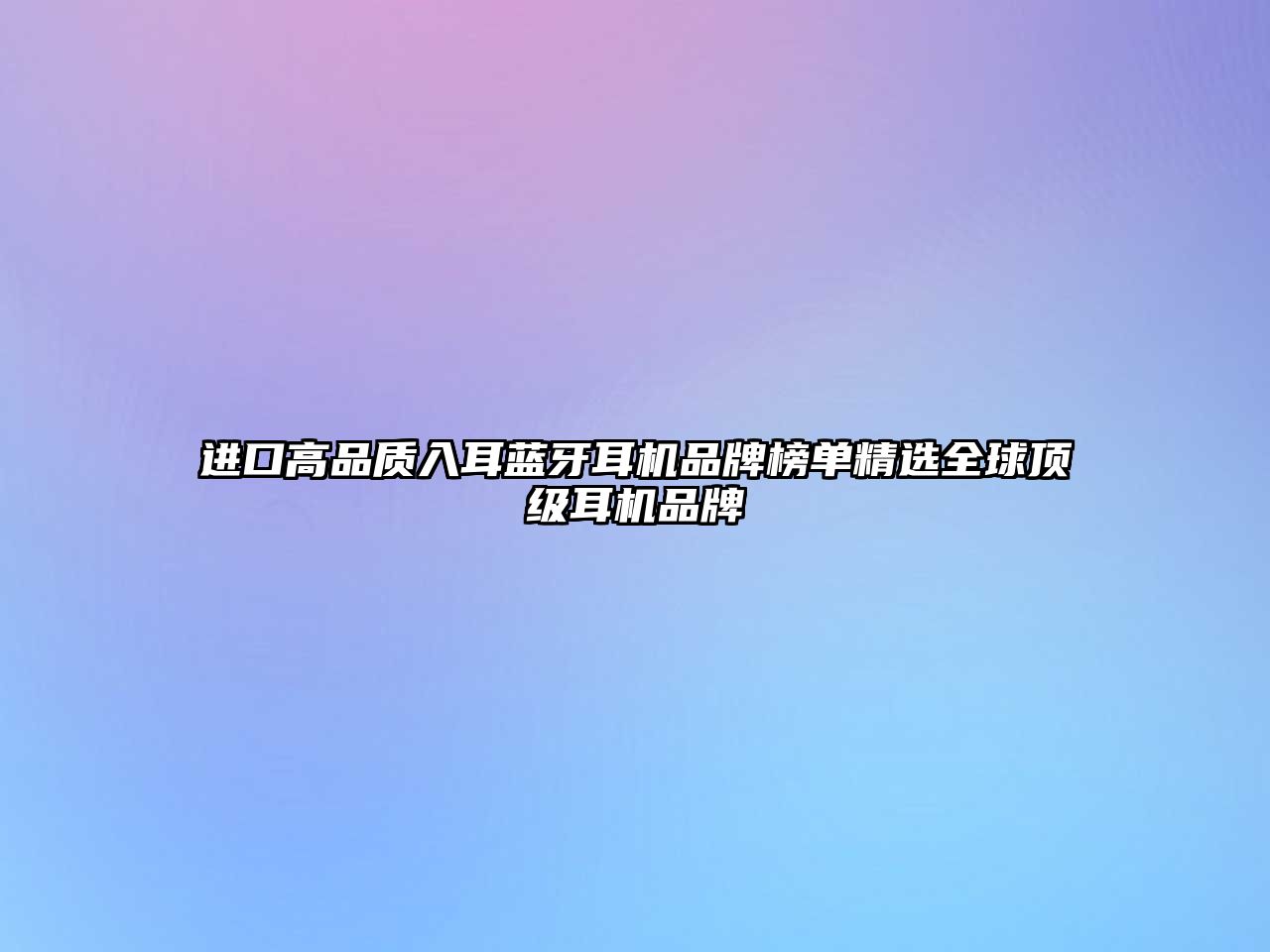 進口高品質(zhì)入耳藍牙耳機品牌榜單精選全球頂級耳機品牌