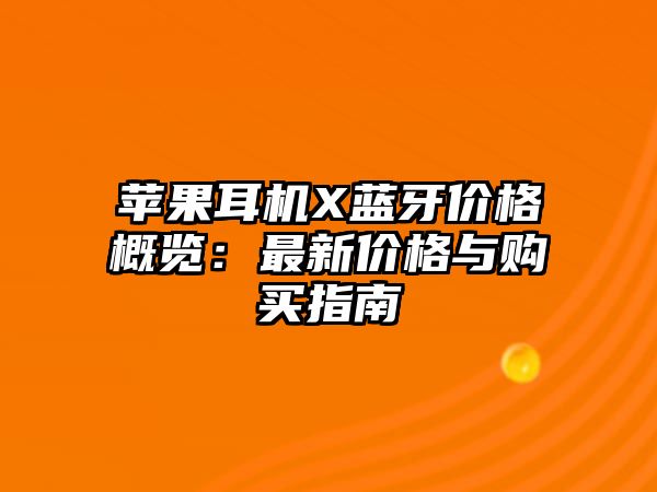 蘋果耳機X藍牙價格概覽：最新價格與購買指南