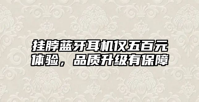 掛脖藍牙耳機僅五百元體驗，品質(zhì)升級有保障