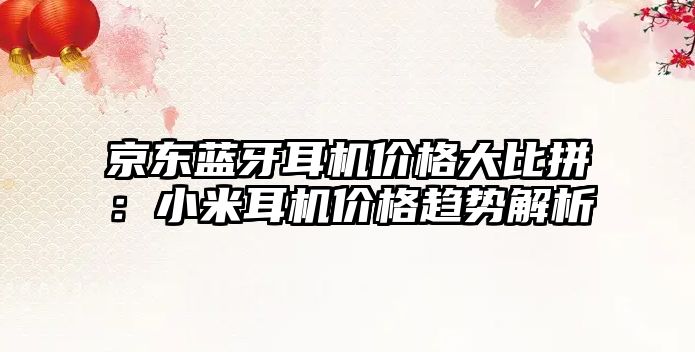 京東藍(lán)牙耳機(jī)價(jià)格大比拼：小米耳機(jī)價(jià)格趨勢(shì)解析