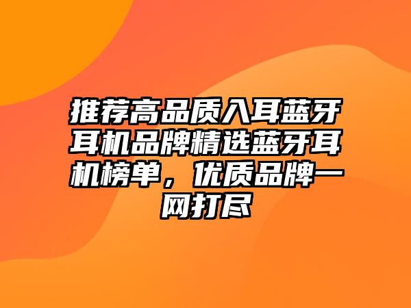 推薦高品質(zhì)入耳藍(lán)牙耳機(jī)品牌精選藍(lán)牙耳機(jī)榜單，優(yōu)質(zhì)品牌一網(wǎng)打盡